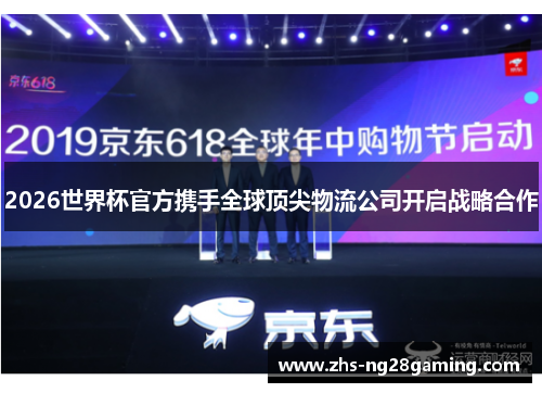 2026世界杯官方携手全球顶尖物流公司开启战略合作