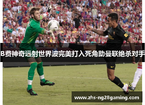 B费神奇远射世界波完美打入死角助曼联绝杀对手