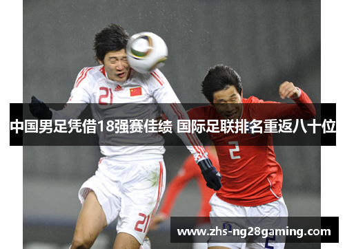 中国男足凭借18强赛佳绩 国际足联排名重返八十位