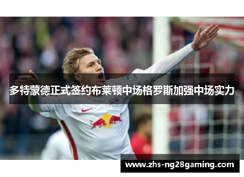 多特蒙德正式签约布莱顿中场格罗斯加强中场实力 多特蒙德正式签约布莱顿中场格罗斯加强中场实力