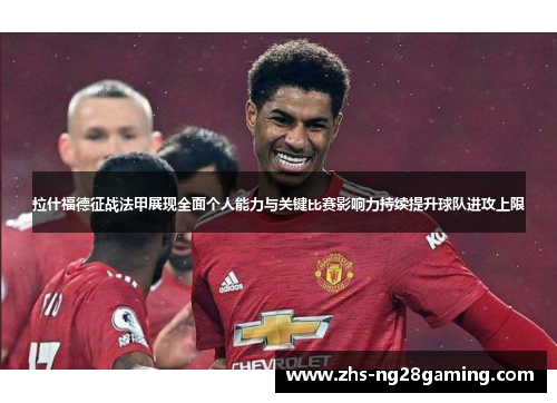 拉什福德征战法甲展现全面个人能力与关键比赛影响力持续提升球队进攻上限 拉什福德征战法甲展现全面个人能力与关键比赛影响力持续提升球队进攻上限