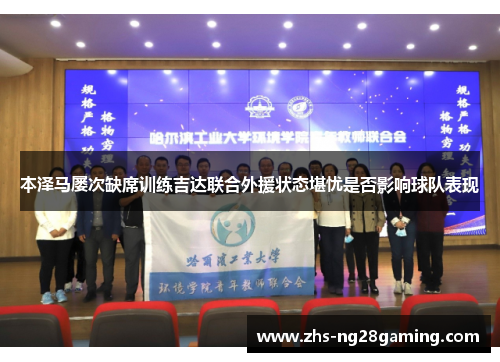 本泽马屡次缺席训练吉达联合外援状态堪忧是否影响球队表现 本泽马屡次缺席训练吉达联合外援状态堪忧是否影响球队表现