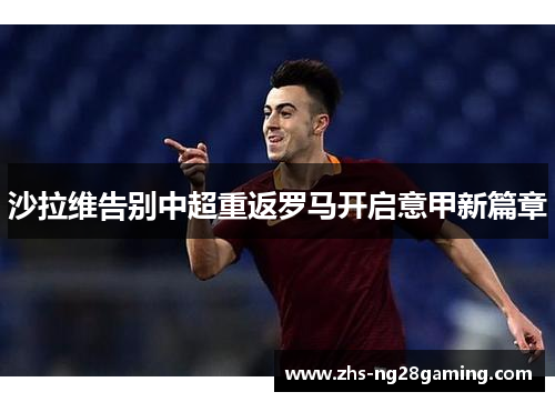 沙拉维告别中超重返罗马开启意甲新篇章