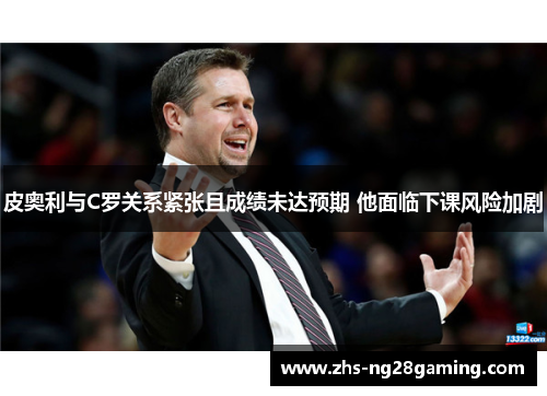 皮奥利与C罗关系紧张且成绩未达预期 他面临下课风险加剧 皮奥利与C罗关系紧张且成绩未达预期 他面临下课风险加剧
