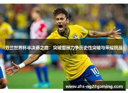 芬兰世界杯半决赛之路：突破重围力争历史性突破与荣耀挑战