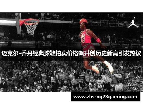 迈克尔·乔丹经典球鞋拍卖价格飙升创历史新高引发热议