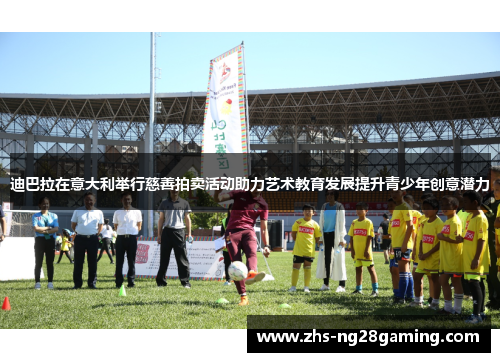 迪巴拉在意大利举行慈善拍卖活动助力艺术教育发展提升青少年创意潜力