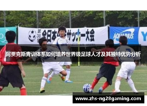 阿贾克斯青训体系如何培养世界级足球人才及其独特优势分析