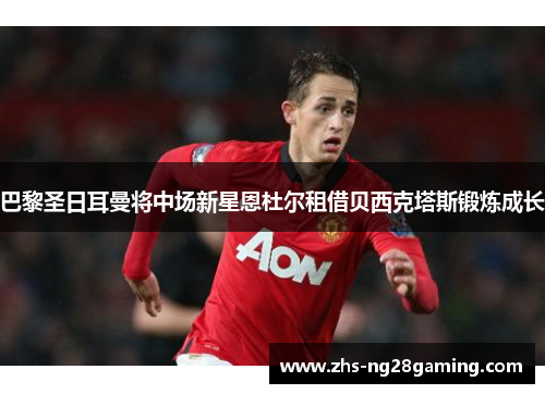 巴黎圣日耳曼将中场新星恩杜尔租借贝西克塔斯锻炼成长