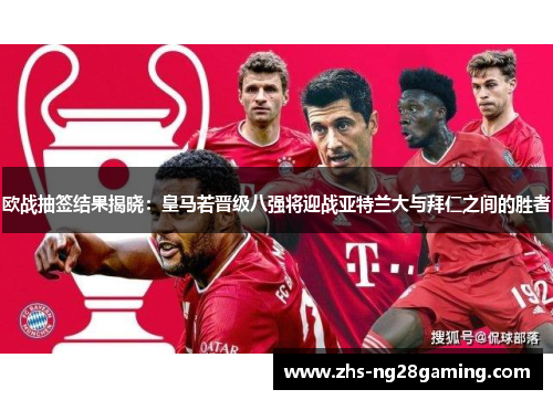 欧战抽签结果揭晓：皇马若晋级八强将迎战亚特兰大与拜仁之间的胜者
