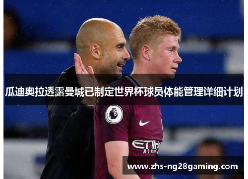 瓜迪奥拉透露曼城已制定世界杯球员体能管理详细计划